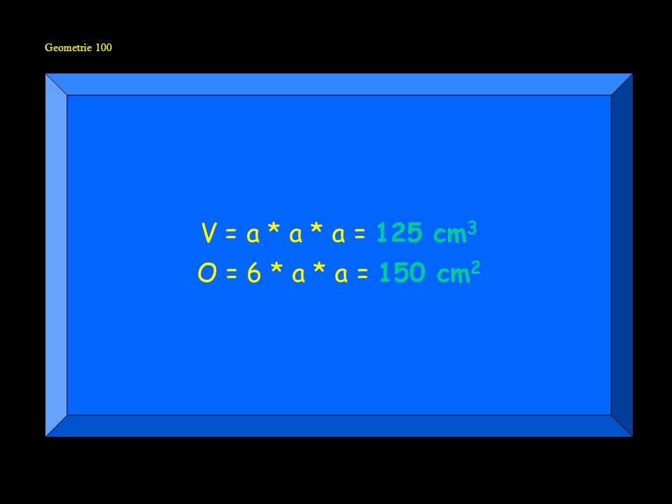 Geometrie 100 V = a * a * a = 125 cm3 O = 6 * a * a = 150 cm2