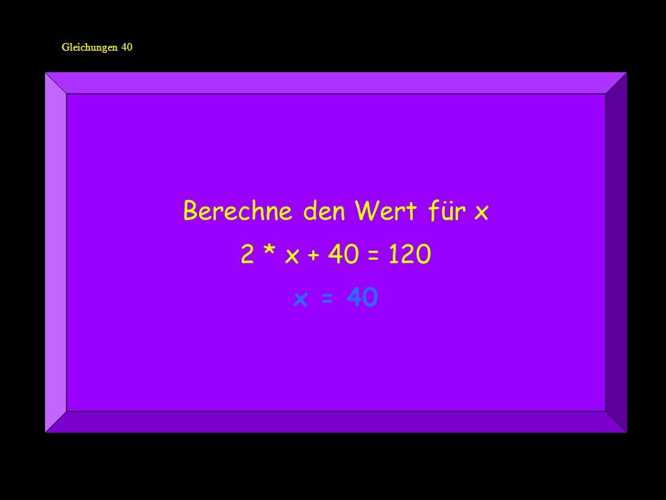 Gleichungen 40 Berechne den Wert für x 2 * x + 40 = 120 x = 40