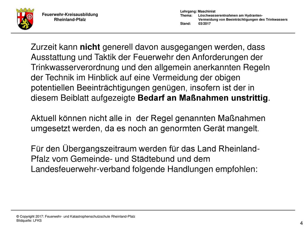 Zurzeit kann nicht generell davon ausgegangen werden, dass Ausstattung und Taktik der Feuerwehr den Anforderungen der Trinkwasserverordnung und den allgemein anerkannten Regeln der Technik im Hinblick auf eine Vermeidung der obigen potentiellen Beeinträchtigungen genügen, insofern ist der in