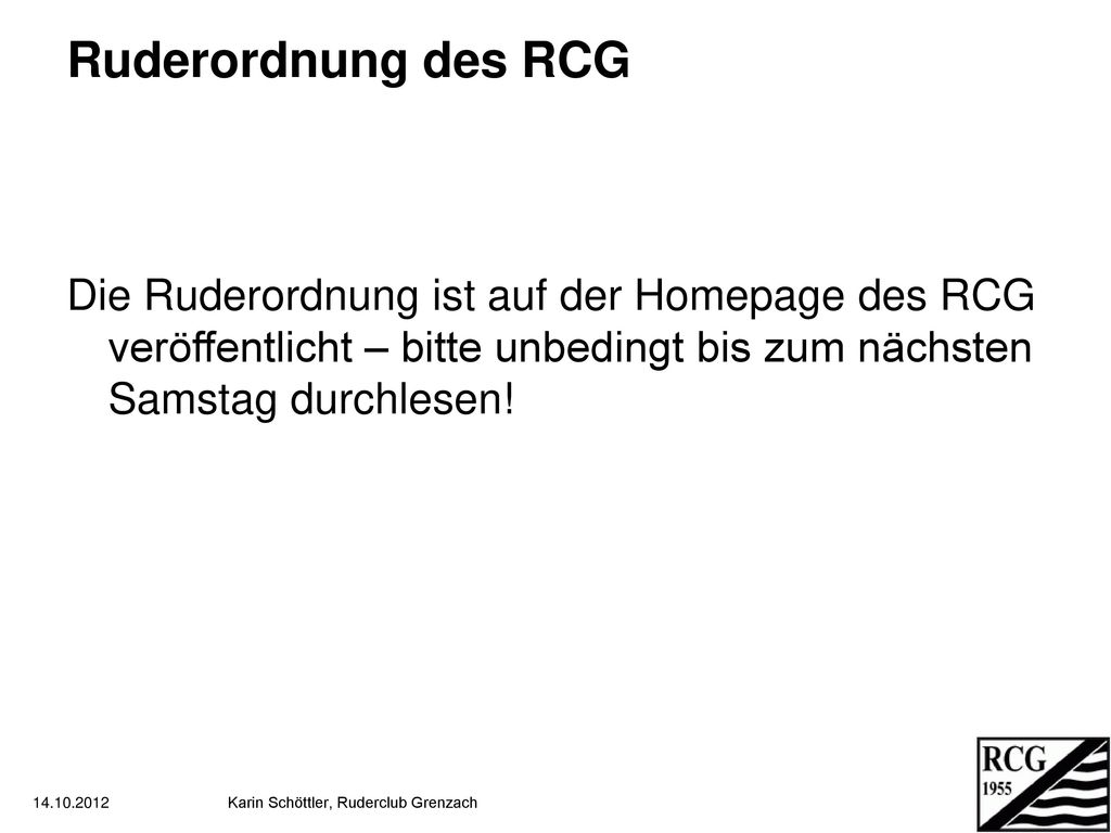 Ruderordnung des RCG Die Ruderordnung ist auf der Homepage des RCG veröffentlicht – bitte unbedingt bis zum nächsten Samstag durchlesen!