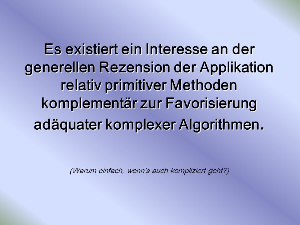 Es existiert ein Interesse an der generellen Rezension der Applikation relativ primitiver Methoden komplementär zur Favorisierung adäquater komplexer Algorithmen.