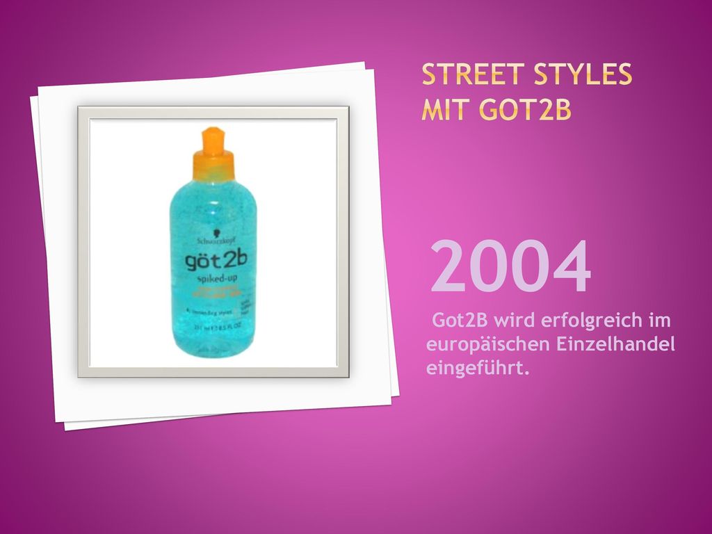 Street Styles mit got2b 2004 Got2B wird erfolgreich im europäischen Einzelhandel eingeführt.