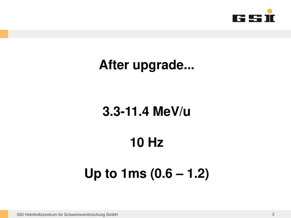 After upgrade MeV/u 10 Hz Up to 1ms (0.6 – 1.2)
