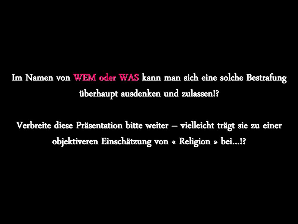 Im Namen von WEM oder WAS kann man sich eine solche Bestrafung überhaupt ausdenken und zulassen!.