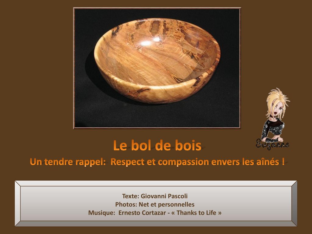 Le bol de bois Un tendre rappel: Respect et compassion envers les aînés ! Texte: Giovanni Pascoli.