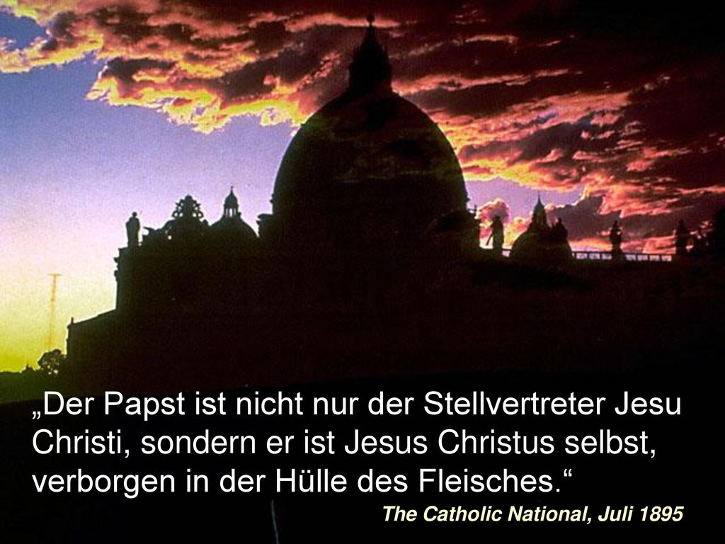 „Der Papst ist nicht nur der Stellvertreter Jesu Christi, sondern er ist Jesus Christus selbst, verborgen in der Hülle des Fleisches.