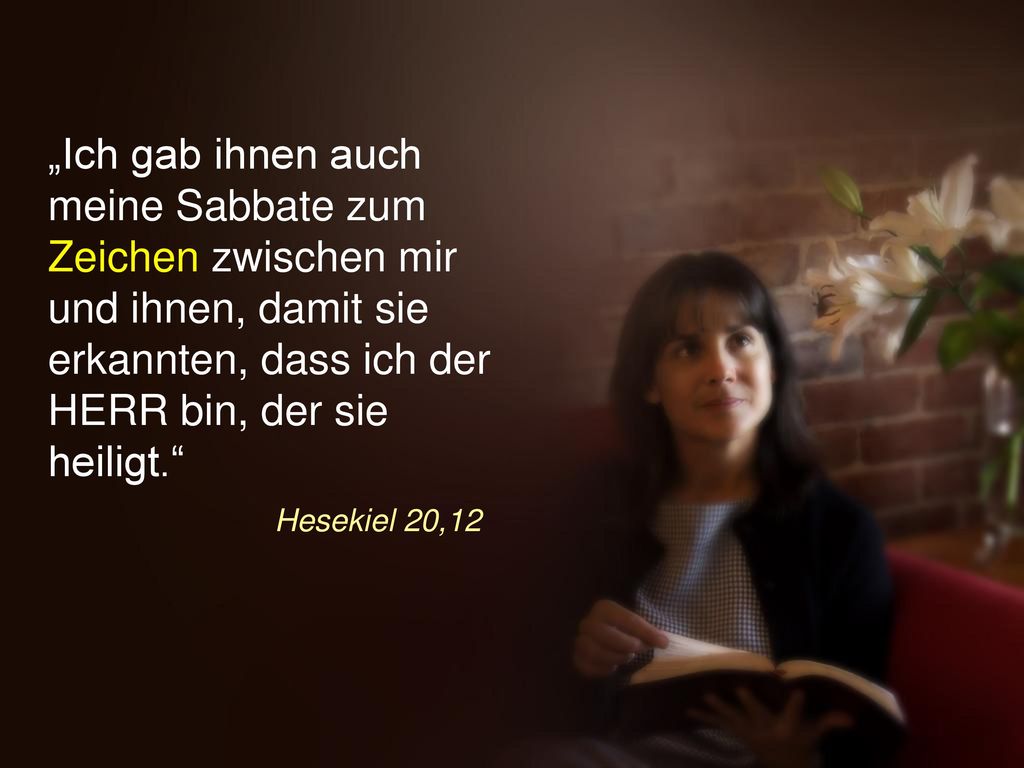„Ich gab ihnen auch meine Sabbate zum Zeichen zwischen mir und ihnen, damit sie erkannten, dass ich der HERR bin, der sie heiligt.