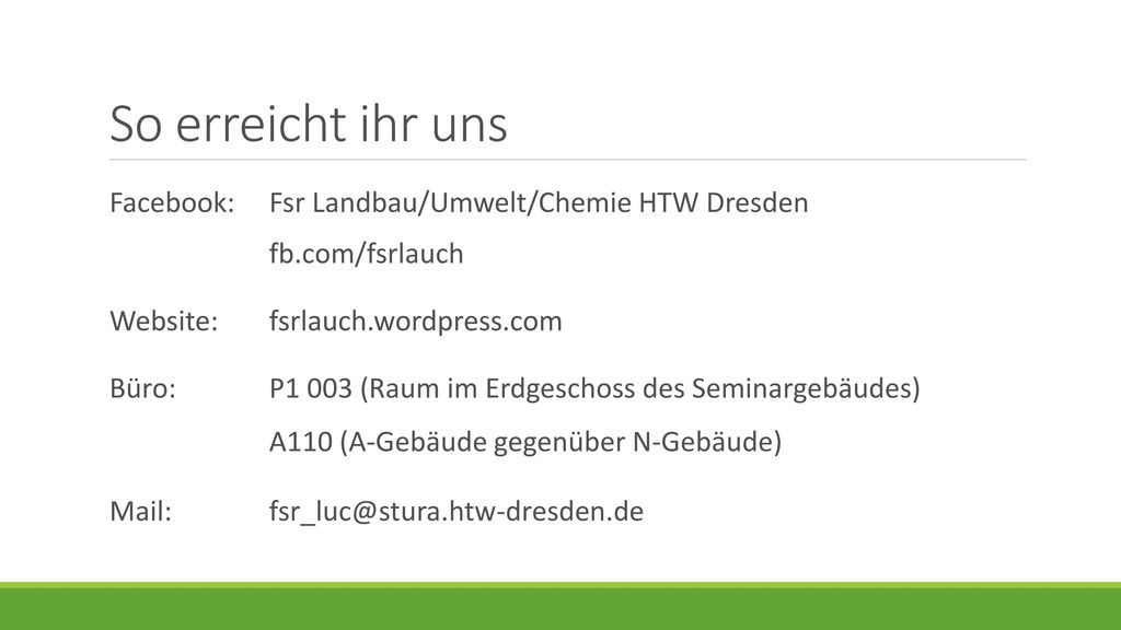 So erreicht ihr uns Facebook: Fsr Landbau/Umwelt/Chemie HTW Dresden fb.com/fsrlauch. Website: fsrlauch.wordpress.com.