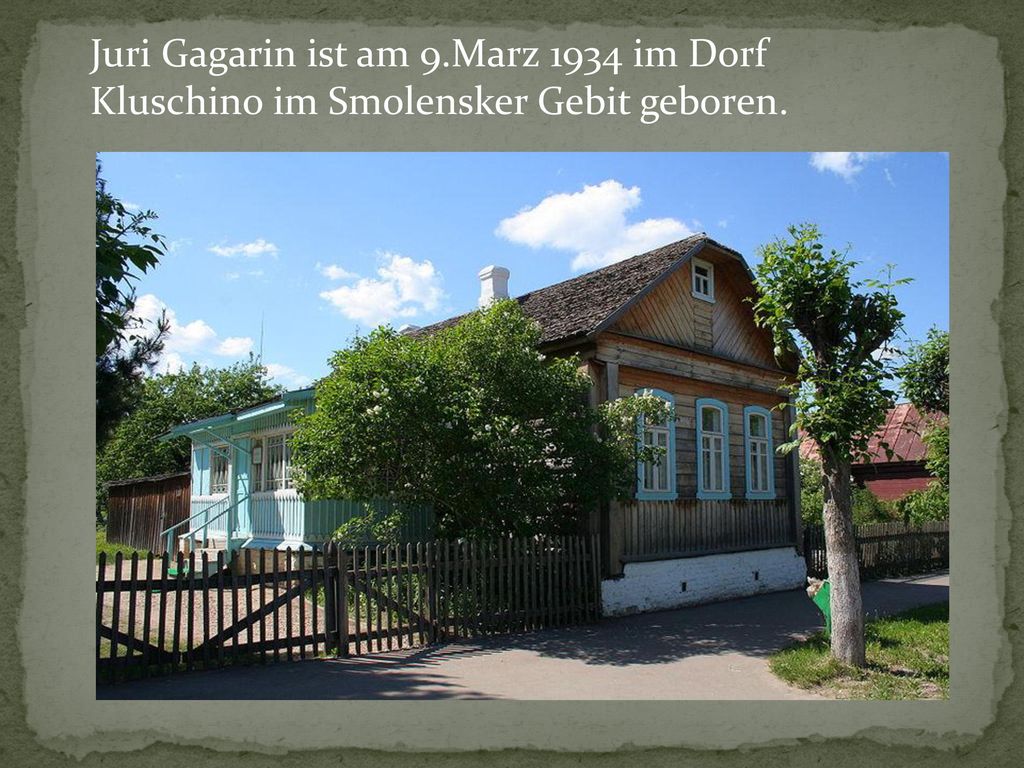 Juri Gagarin ist am 9.Marz 1934 im Dorf Kluschino im Smolensker Gebit geboren.