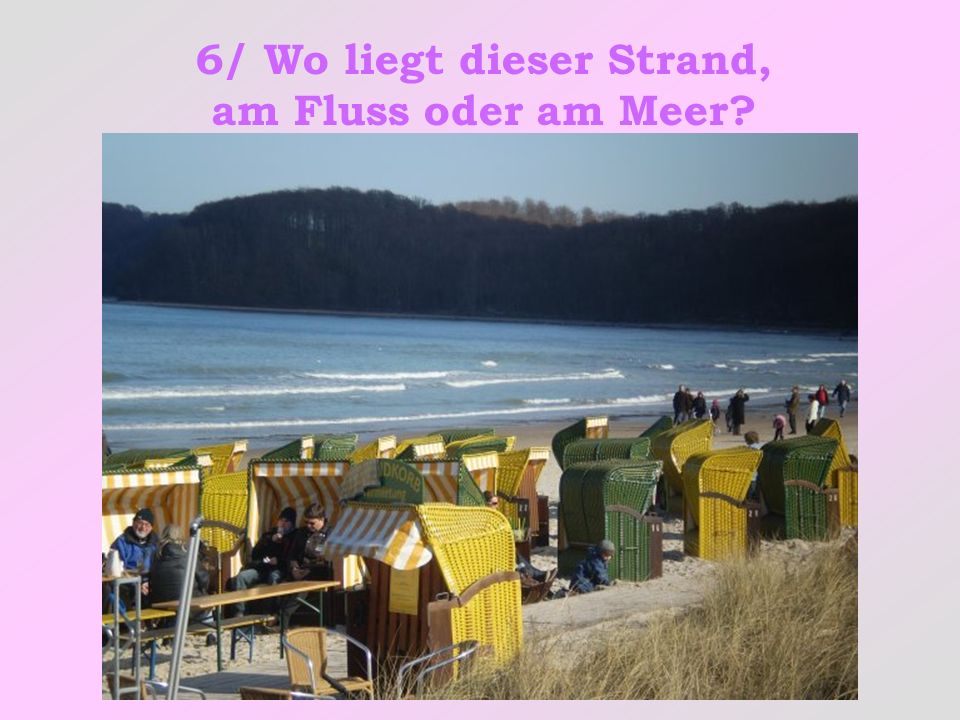 6/ Wo liegt dieser Strand, am Fluss oder am Meer