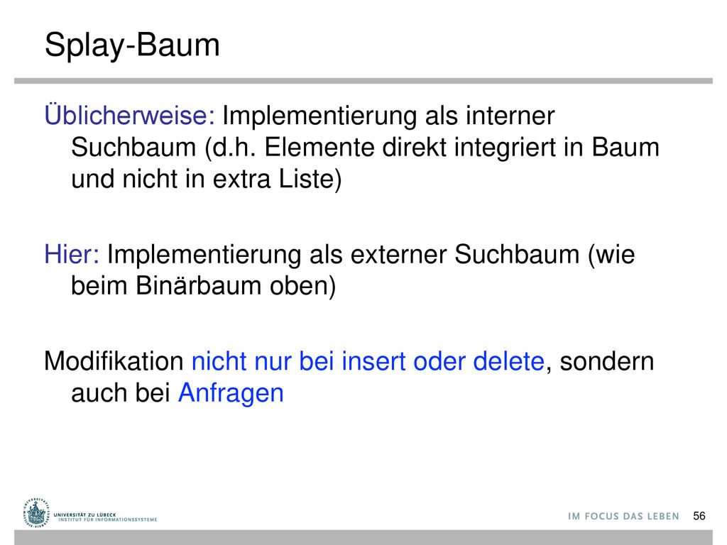 Splay-Baum Üblicherweise: Implementierung als interner Suchbaum (d.h. Elemente direkt integriert in Baum und nicht in extra Liste)