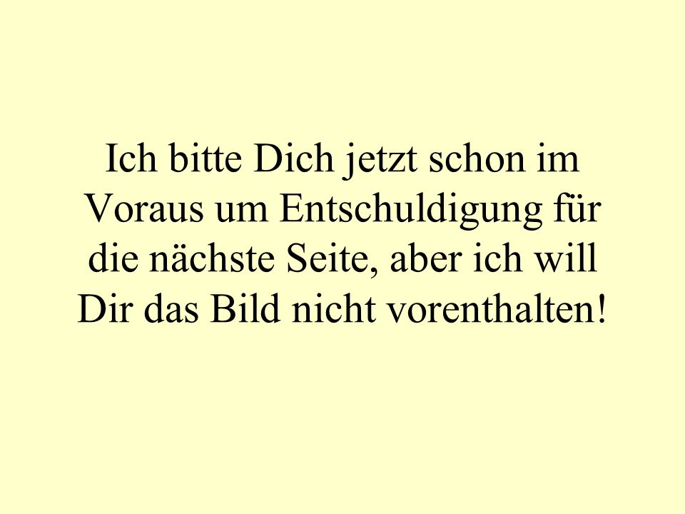 Ich bitte Dich jetzt schon im Voraus um Entschuldigung für die nächste Seite, aber ich will Dir das Bild nicht vorenthalten!