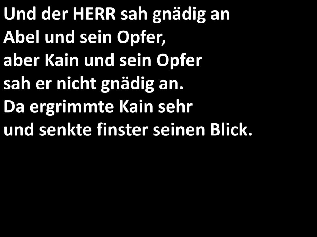 Und der HERR sah gnädig an Abel und sein Opfer, aber Kain und sein Opfer sah er nicht gnädig an.