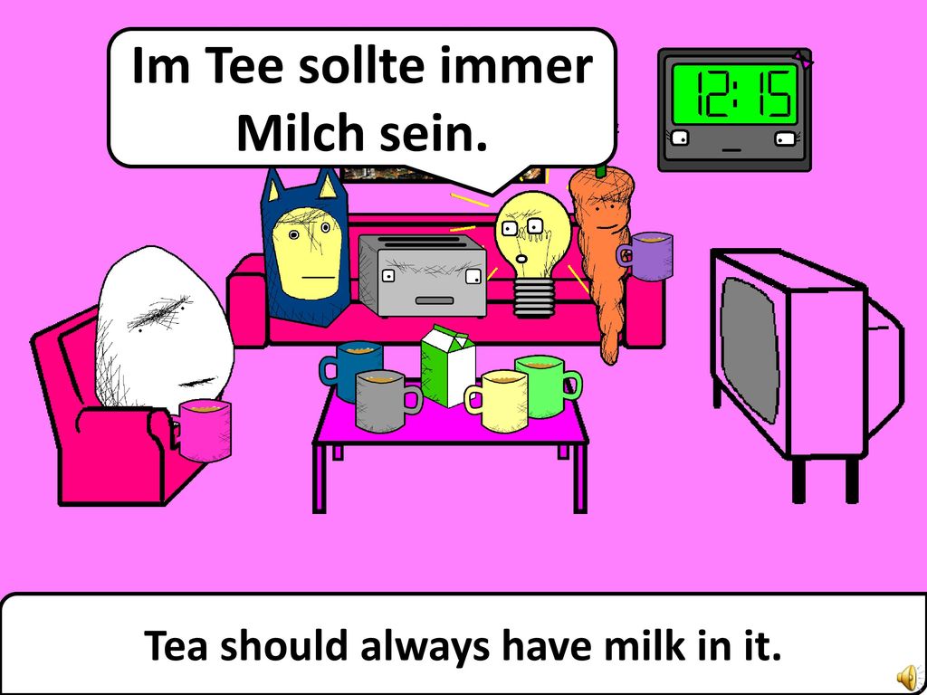 Im Tee sollte immer Milch sein. Tea should always have milk in it.