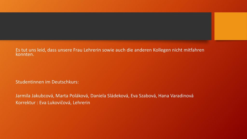 Es tut uns leid, dass unsere Frau Lehrerin sowie auch die anderen Kollegen nicht mitfahren konnten.