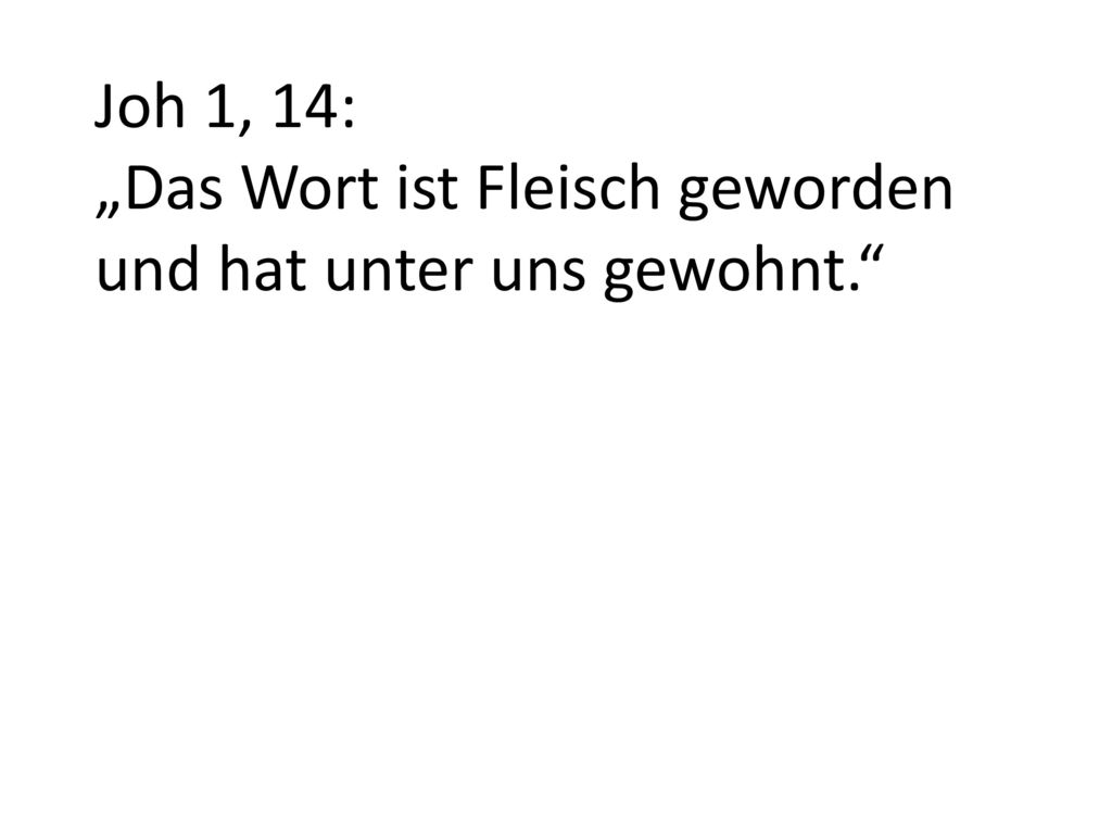 Joh 1, 14: „Das Wort ist Fleisch geworden und hat unter uns gewohnt.