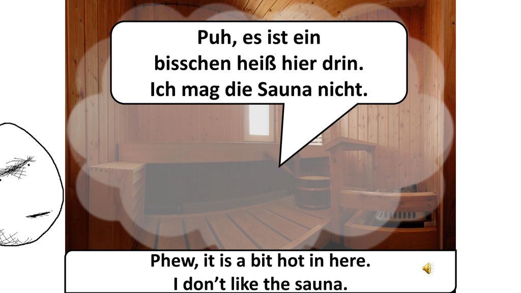 Puh, es ist ein bisschen heiß hier drin. Ich mag die Sauna nicht.
