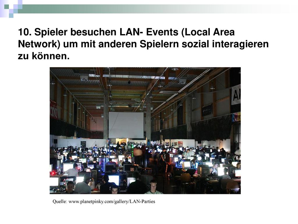 10. Spieler besuchen LAN- Events (Local Area Network) um mit anderen Spielern sozial interagieren zu können.
