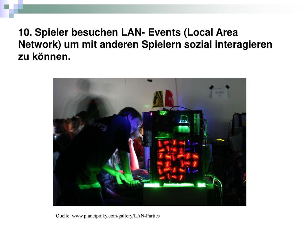 10. Spieler besuchen LAN- Events (Local Area Network) um mit anderen Spielern sozial interagieren zu können.