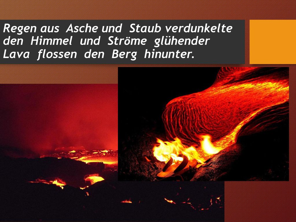 Regen aus Asche und Staub verdunkelte den Himmel und Strӧme glühender Lava flossen den Berg hinunter.