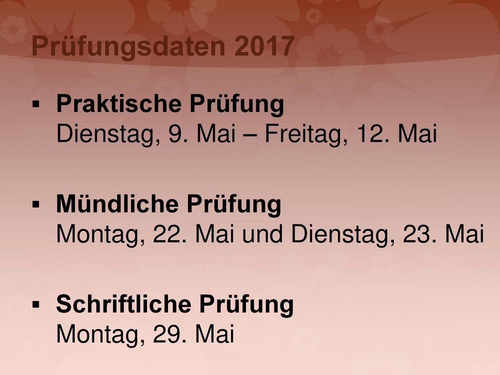 Prüfungsdaten 2017 Praktische Prüfung Dienstag, 9. Mai – Freitag, 12. Mai. Mündliche Prüfung Montag, 22. Mai und Dienstag, 23. Mai.