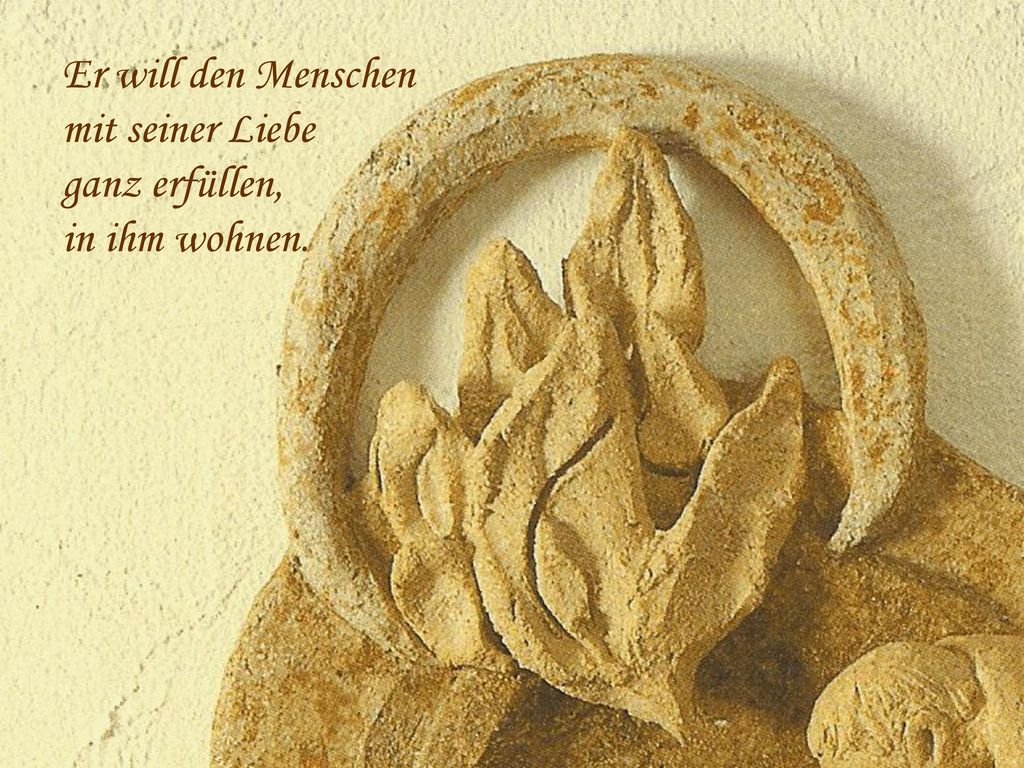 Er will den Menschen mit seiner Liebe ganz erfüllen, in ihm wohnen.