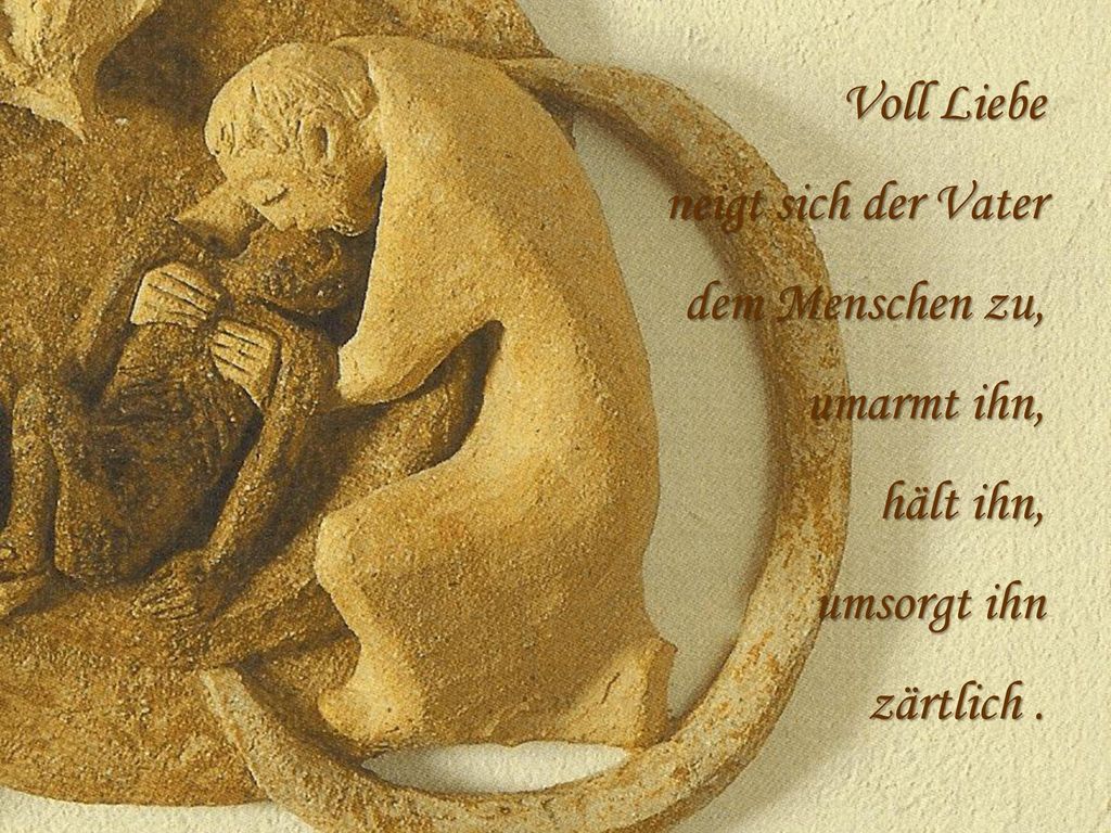 Voll Liebe neigt sich der Vater dem Menschen zu, umarmt ihn, hält ihn, umsorgt ihn zärtlich .