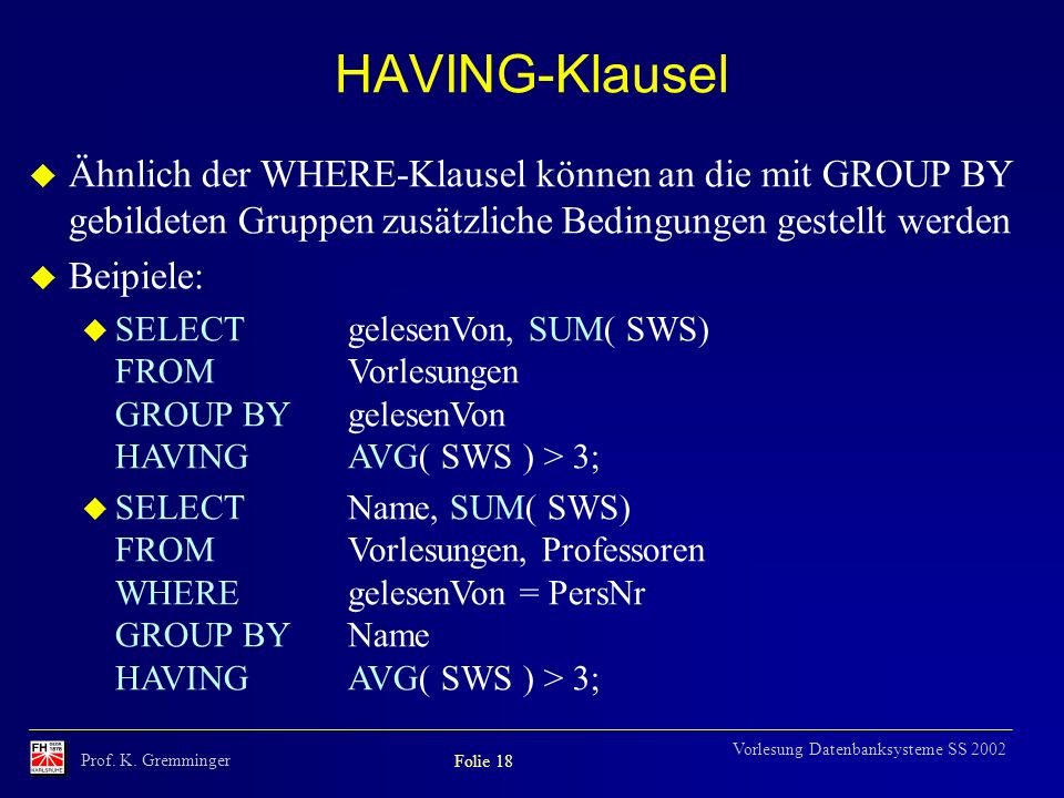 HAVING-Klausel Ähnlich der WHERE-Klausel können an die mit GROUP BY gebildeten Gruppen zusätzliche Bedingungen gestellt werden.