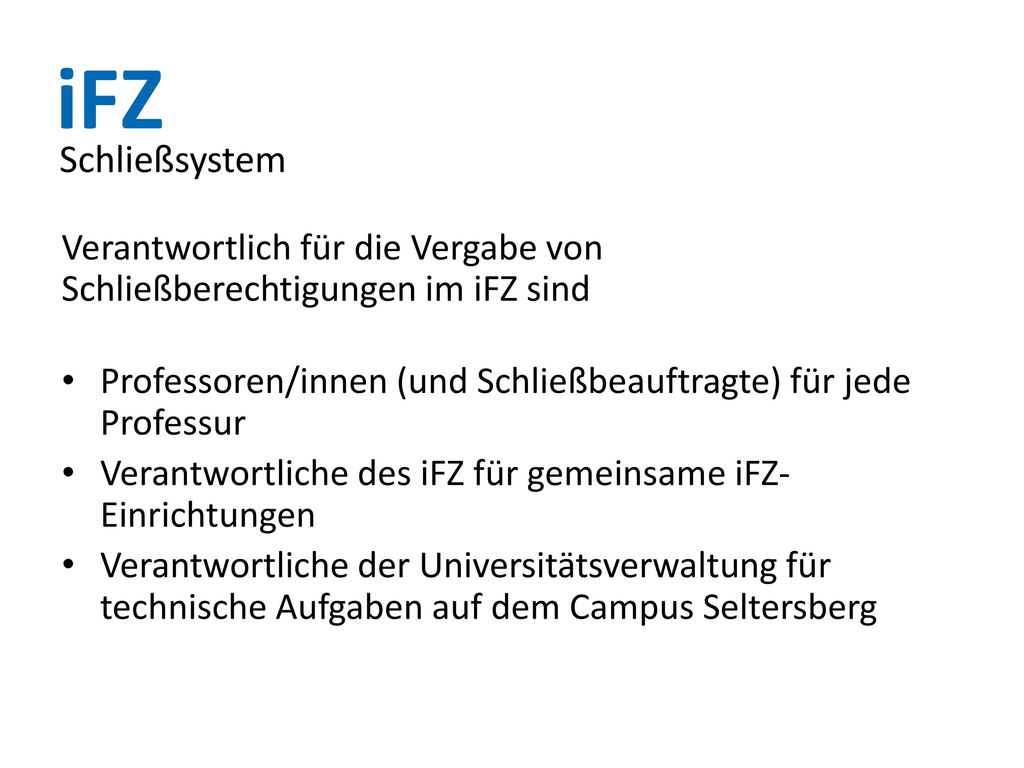 Schließsystem Verantwortlich für die Vergabe von Schließberechtigungen im iFZ sind. Professoren/innen (und Schließbeauftragte) für jede Professur.