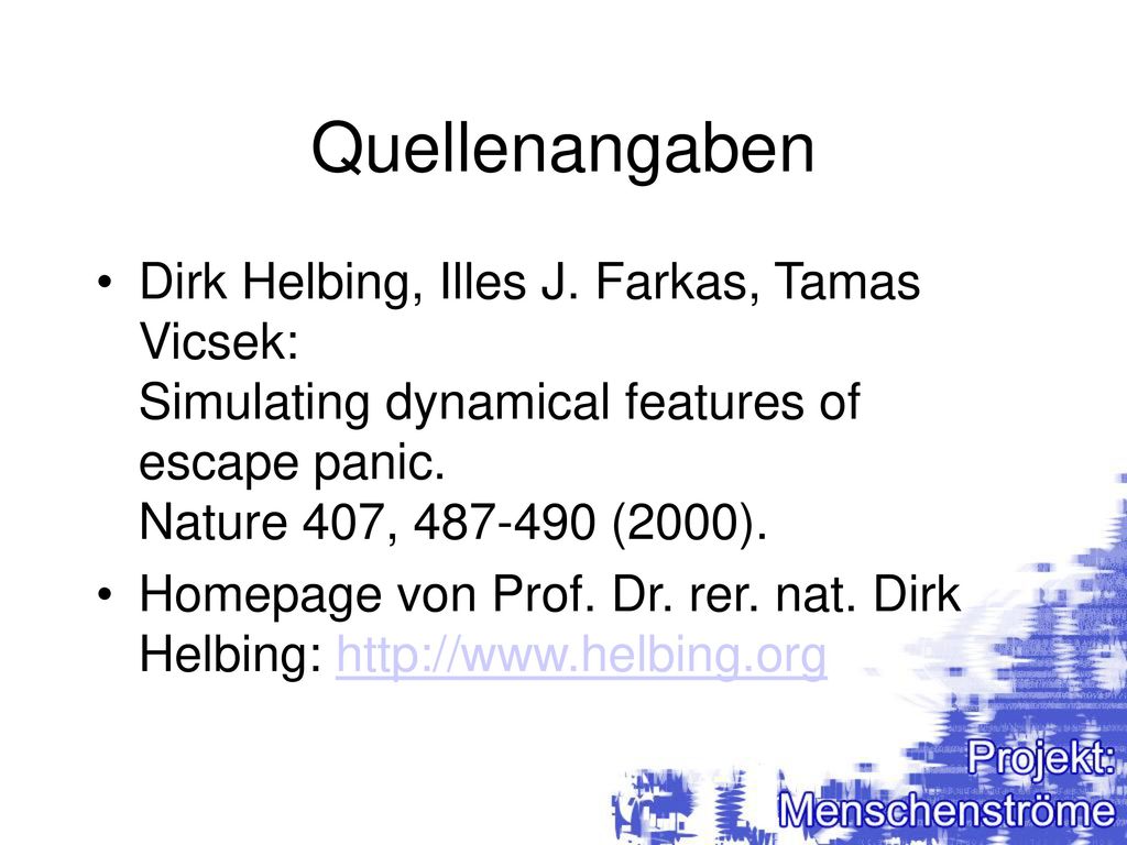Quellenangaben Dirk Helbing, Illes J. Farkas, Tamas Vicsek: Simulating dynamical features of escape panic. Nature 407, (2000).