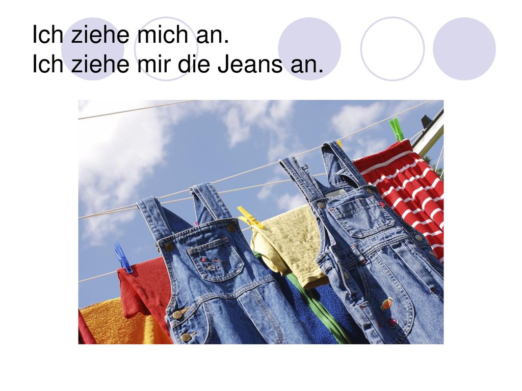 Ich ziehe mich an. Ich ziehe mir die Jeans an.