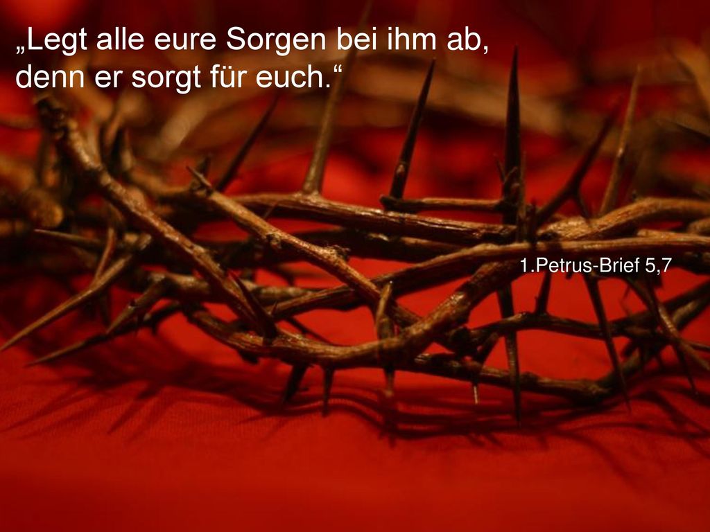 „Legt alle eure Sorgen bei ihm ab, denn er sorgt für euch.