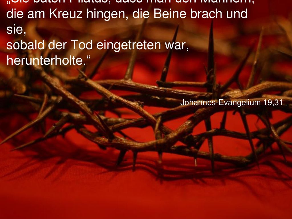 „Sie baten Pilatus, dass man den Männern, die am Kreuz hingen, die Beine brach und sie, sobald der Tod eingetreten war, herunterholte.