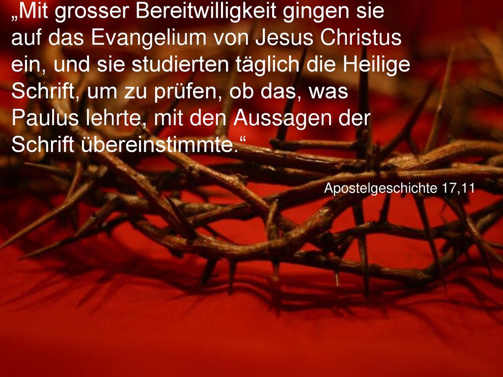 „Mit grosser Bereitwilligkeit gingen sie auf das Evangelium von Jesus Christus ein, und sie studierten täglich die Heilige Schrift, um zu prüfen, ob das, was Paulus lehrte, mit den Aussagen der Schrift übereinstimmte.