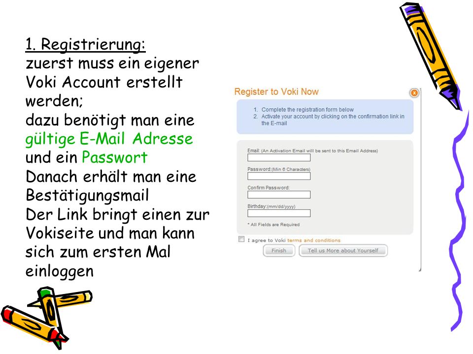 1. Registrierung: zuerst muss ein eigener. Voki Account erstellt. werden; dazu benötigt man eine.