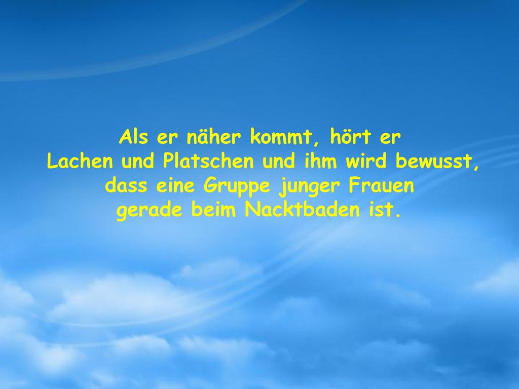 Als er näher kommt, hört er gerade beim Nacktbaden ist.