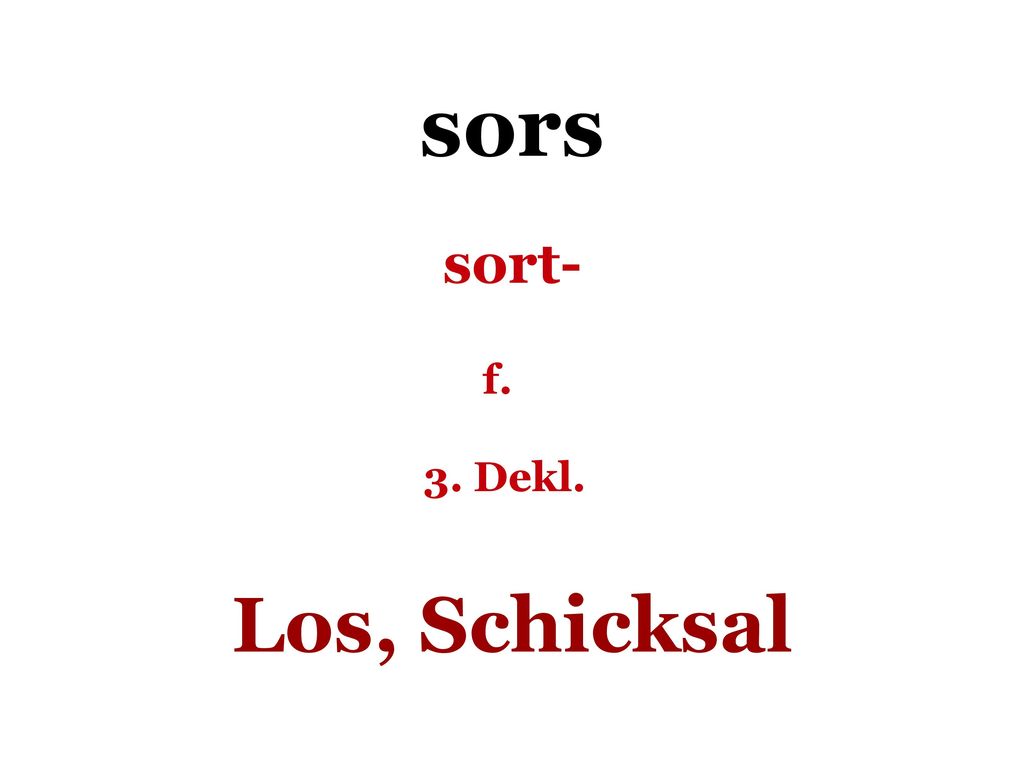 sors sort- f. 3. Dekl. Los, Schicksal