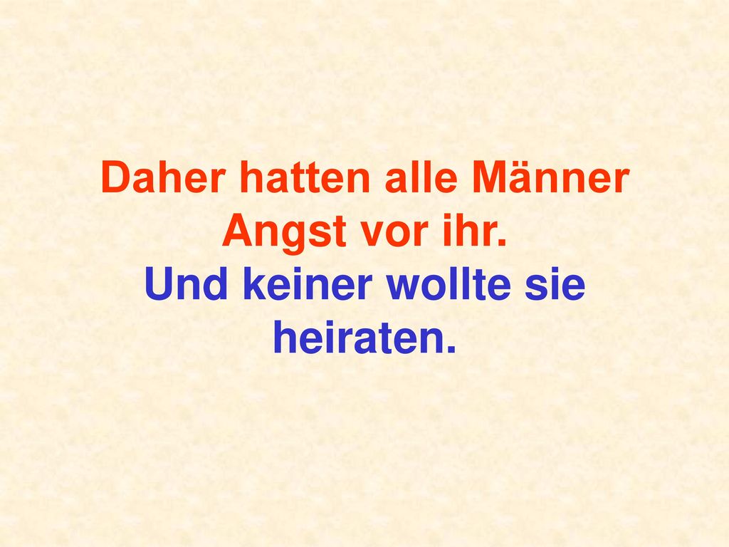 Daher hatten alle Männer Angst vor ihr. Und keiner wollte sie heiraten.
