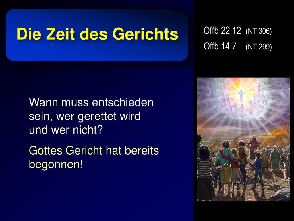Die Zeit des Gerichts Offb 22,12 (NT 306) Offb 14,7 (NT 299) Wann muss entschieden sein, wer gerettet wird und wer nicht