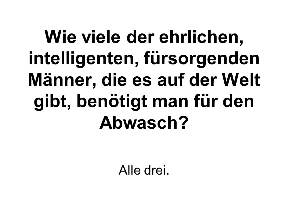 Wie viele der ehrlichen, intelligenten, fürsorgenden Männer, die es auf der Welt gibt, benötigt man für den Abwasch