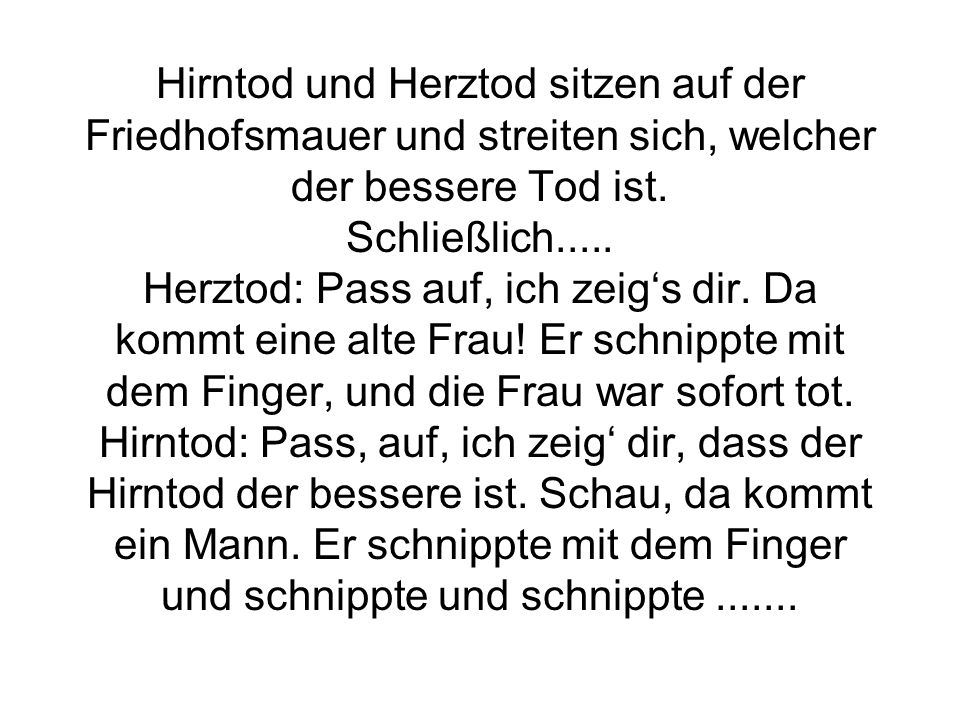 Hirntod und Herztod sitzen auf der Friedhofsmauer und streiten sich, welcher der bessere Tod ist.