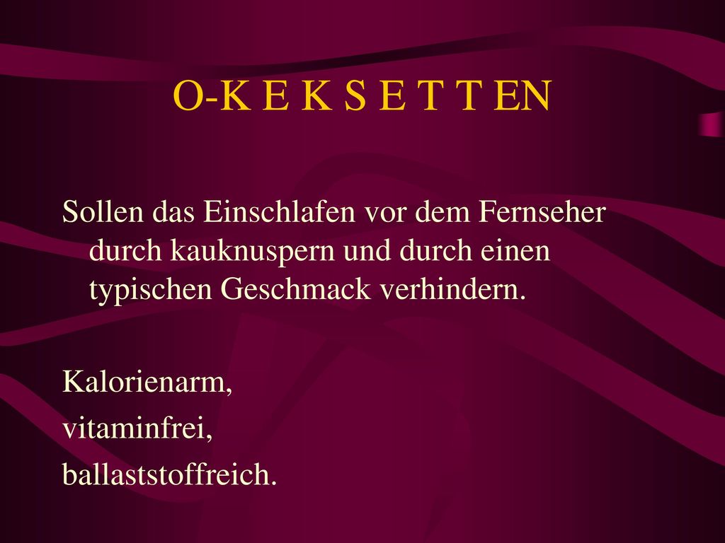 O-K E K S E T T EN Sollen das Einschlafen vor dem Fernseher durch kauknuspern und durch einen typischen Geschmack verhindern.