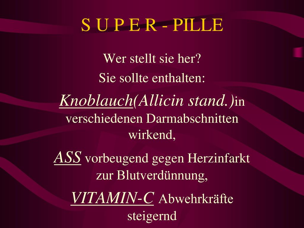 S U P E R - PILLE Wer stellt sie her Sie sollte enthalten: Knoblauch(Allicin stand.)in verschiedenen Darmabschnitten wirkend,
