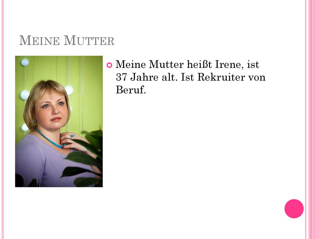 Meine Mutter Meine Mutter heißt Irene, ist 37 Jahre alt. Ist Rekruiter von Beruf.