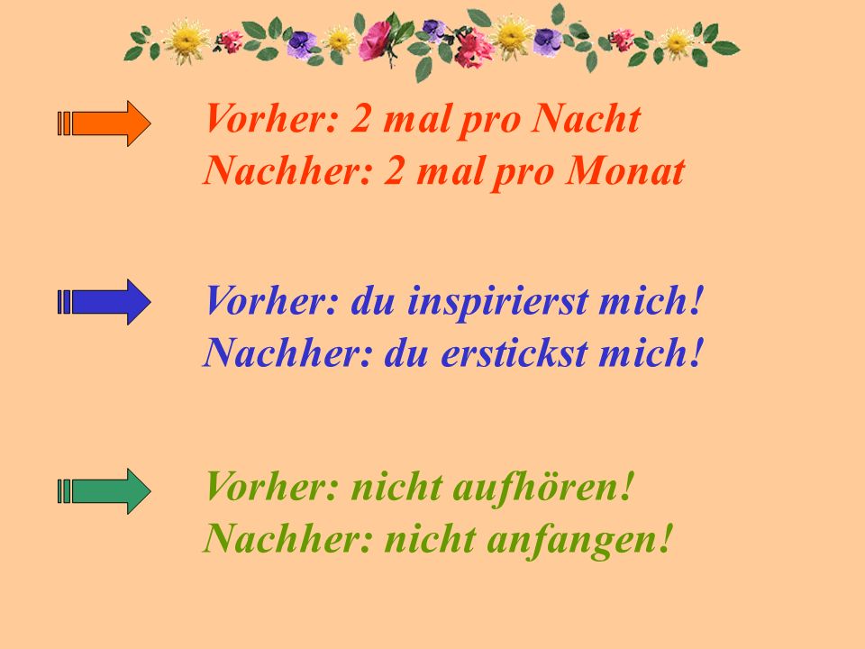 Vorher: 2 mal pro Nacht Nachher: 2 mal pro Monat. Vorher: du inspirierst mich! Nachher: du erstickst mich!