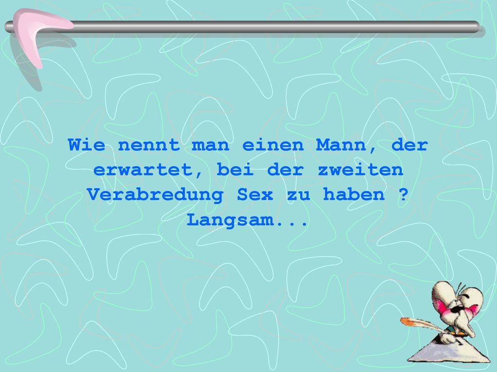 Wie nennt man einen Mann, der erwartet, bei der zweiten Verabredung Sex zu haben Langsam...