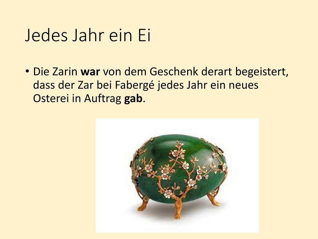 Jedes Jahr ein Ei Die Zarin war von dem Geschenk derart begeistert, dass der Zar bei Fabergé jedes Jahr ein neues Osterei in Auftrag gab.