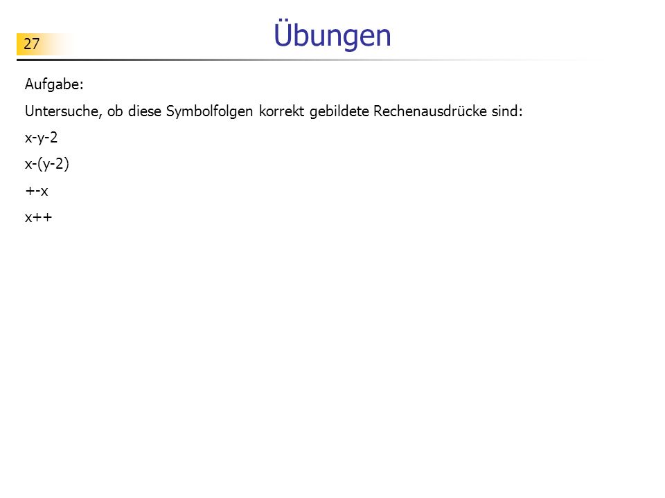 Übungen Aufgabe: Untersuche, ob diese Symbolfolgen korrekt gebildete Rechenausdrücke sind: x-y-2.
