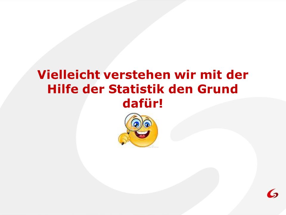 Vielleicht verstehen wir mit der Hilfe der Statistik den Grund dafür!