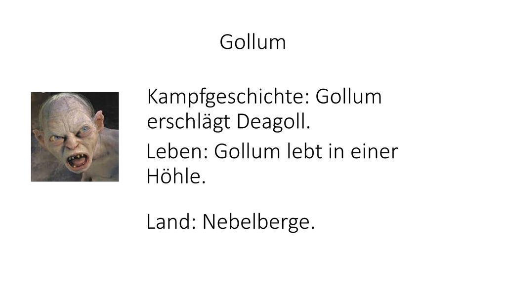 Gollum Kampfgeschichte: Gollum erschlägt Deagoll. Leben: Gollum lebt in einer Höhle.